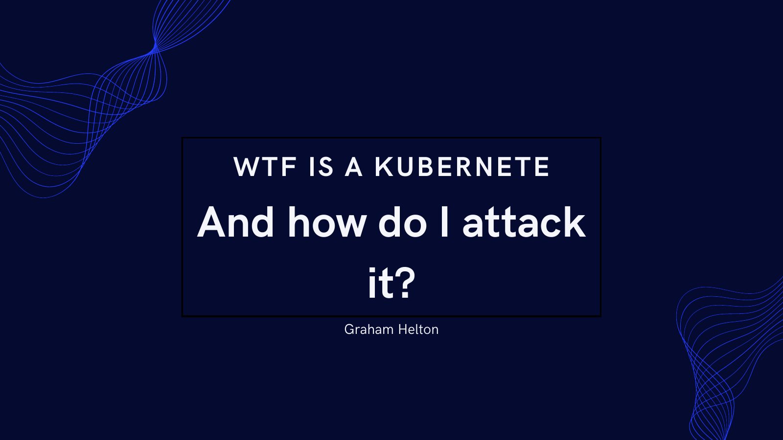 Title slide for WTF is a Kubernete and How Do I Attack It?